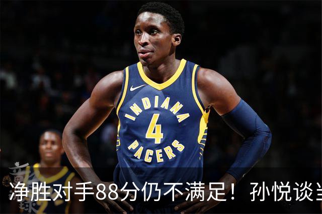 净胜对手88分仍不满足！孙悦谈当年对阵沙特男篮，尤纳斯经常骂人