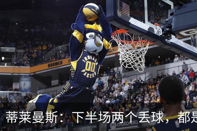 蒂莱曼斯：下半场两个丢球，都是因为我们阵型太散、后防空档太大